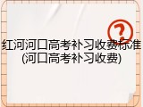红河河口高考补习收费标准(河口高考补习收费)