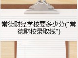 常德财经学校要多少分("常德财校录取线")