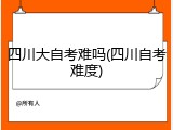 四川大自考难吗(四川自考难度)