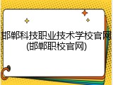 邯郸科技职业技术学校官网(邯郸职校官网)