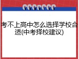 考不上高中怎么选择学校合适(中考择校建议)
