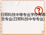 日照科技中等专业学校有哪些专业(日照科技中专专业)