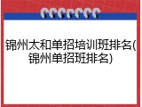锦州太和单招培训班排名(锦州单招班排名)