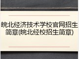 皖北经济技术学校官网招生简章(皖北经校招生简章)