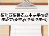 梧州苍梧县农业中专学校哪年成立(苍梧农校建校年份)