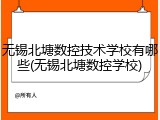 无锡北塘数控技术学校有哪些(无锡北塘数控学校)
