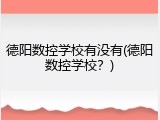 德阳数控学校有没有(德阳数控学校？)