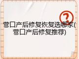 营口产后修复恢复选哪家(营口产后修复推荐)