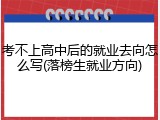 考不上高中后的就业去向怎么写(落榜生就业方向)