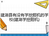 建湖县有没有学挖掘机的学校(建湖学挖掘机)