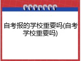 自考报的学校重要吗(自考学校重要吗)