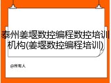 泰州姜堰数控编程数控培训机构(姜堰数控编程培训)