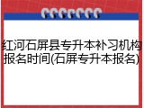 红河石屏县专升本补习机构报名时间(石屏专升本报名)