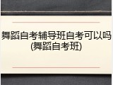 舞蹈自考辅导班自考可以吗(舞蹈自考班)