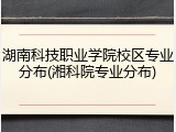 湖南科技职业学院校区专业分布(湘科院专业分布)