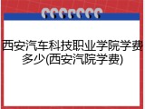 西安汽车科技职业学院学费多少(西安汽院学费)