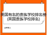 英国有名的贵族学校排名榜(英国贵族学校排名)