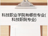 科技职业学院有哪些专业(科技职院专业)