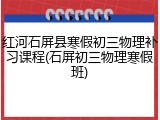 红河石屏县寒假初三物理补习课程(石屏初三物理寒假班)