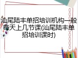 汕尾陆丰单招培训机构一般每天上几节课(汕尾陆丰单招培训课时)