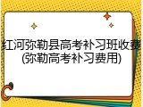 红河弥勒县高考补习班收费(弥勒高考补习费用)