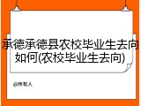 承德承德县农校毕业生去向如何(农校毕业生去向)