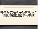 德州财贸经济学校贴吧最新消息(德州财贸学校贴吧)