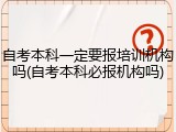 自考本科一定要报培训机构吗(自考本科必报机构吗)