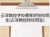 云浮数控学校哪家好技校招生(云浮数控技校招生)