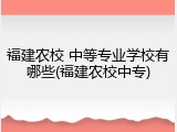 福建农校 中等专业学校有哪些(福建农校中专)
