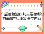 产后康复治疗师主要做哪些方面!(产后康复治疗内容)