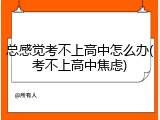 总感觉考不上高中怎么办(考不上高中焦虑)