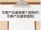 无锡产后康复哪个医院好(无锡产后康复医院)