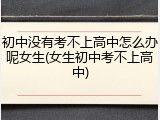 初中没有考不上高中怎么办呢女生(女生初中考不上高中)