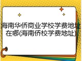 海南华侨商业学校学费地址在哪(海南侨校学费地址)