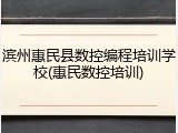 滨州惠民县数控编程培训学校(惠民数控培训)