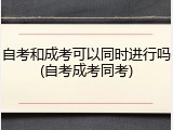 自考和成考可以同时进行吗(自考成考同考)