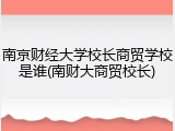 南京财经大学校长商贸学校是谁(南财大商贸校长)