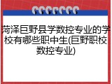 菏泽巨野县学数控专业的学校有哪些职中生(巨野职校数控专业)
