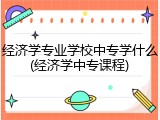 经济学专业学校中专学什么(经济学中专课程)