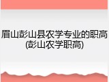眉山彭山县农学专业的职高(彭山农学职高)