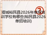 塔城裕民县2026年单招培训学校有哪些(裕民县2026单招培训)
