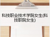 科技职业技术学院女生(科技职院女生)