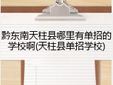 黔东南天柱县哪里有单招的学校啊(天柱县单招学校)