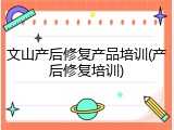文山产后修复产品培训(产后修复培训)