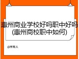 惠州商业学校好吗职中好吗(惠州商校职中如何)