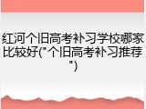 红河个旧高考补习学校哪家比较好("个旧高考补习推荐")