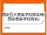 西安五大贵族学校排名榜(西安贵族学校排名)