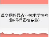 遵义桐梓县农业技术学校专业(桐梓农校专业)