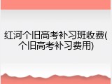 红河个旧高考补习班收费(个旧高考补习费用)